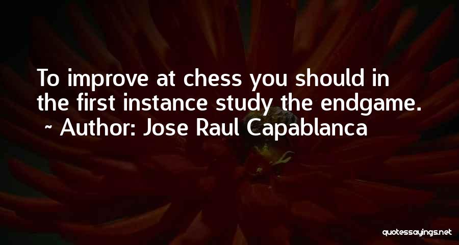 Jose Raul Capablanca Quotes: To Improve At Chess You Should In The First Instance Study The Endgame.