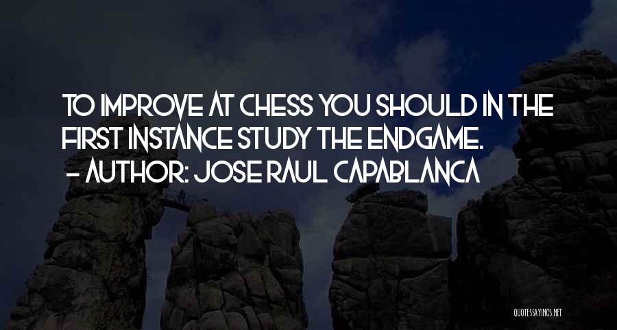 Jose Raul Capablanca Quotes: To Improve At Chess You Should In The First Instance Study The Endgame.