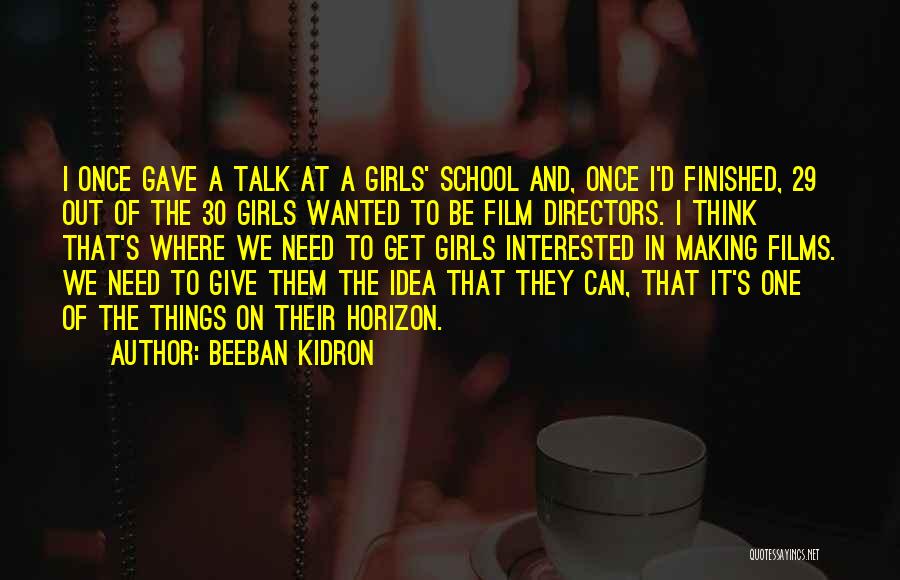 Beeban Kidron Quotes: I Once Gave A Talk At A Girls' School And, Once I'd Finished, 29 Out Of The 30 Girls Wanted