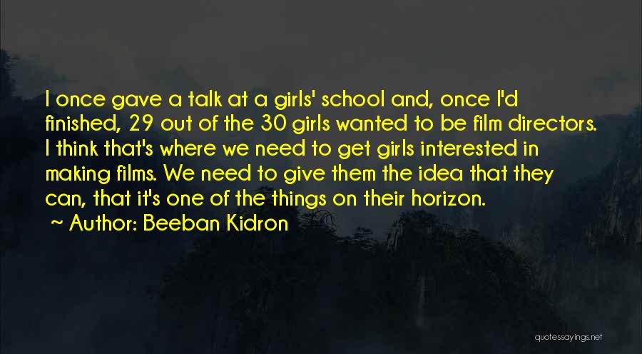 Beeban Kidron Quotes: I Once Gave A Talk At A Girls' School And, Once I'd Finished, 29 Out Of The 30 Girls Wanted