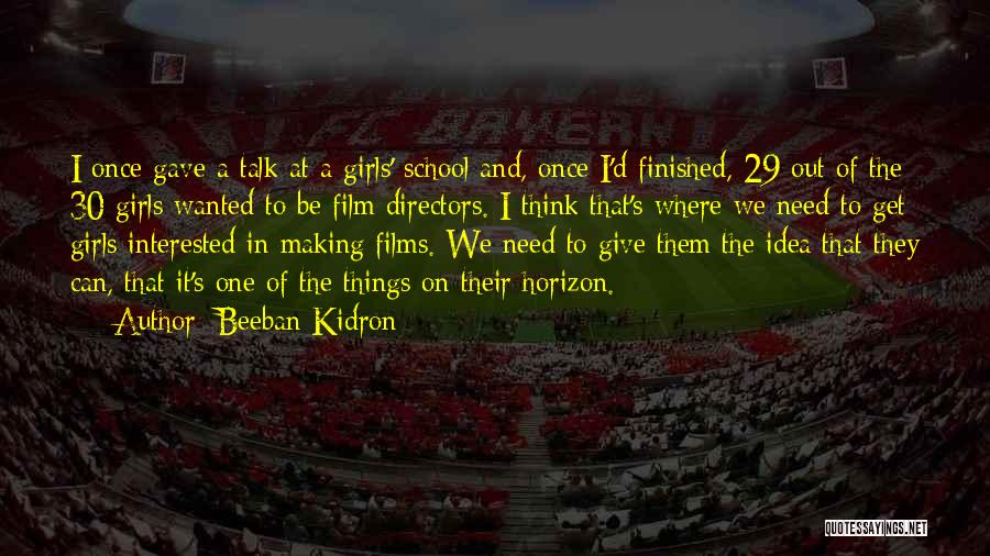 Beeban Kidron Quotes: I Once Gave A Talk At A Girls' School And, Once I'd Finished, 29 Out Of The 30 Girls Wanted
