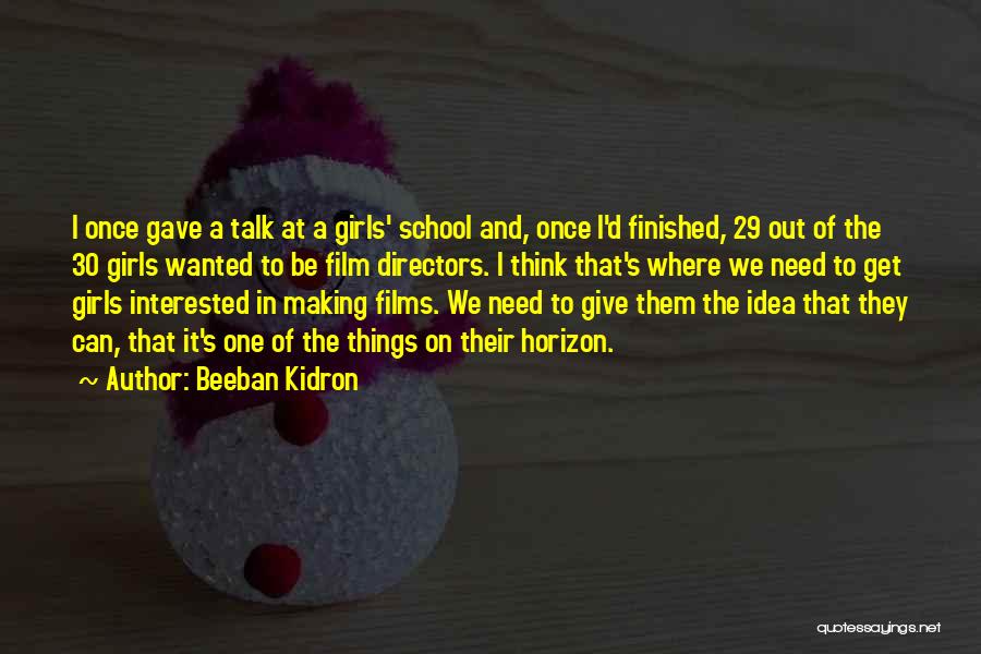 Beeban Kidron Quotes: I Once Gave A Talk At A Girls' School And, Once I'd Finished, 29 Out Of The 30 Girls Wanted