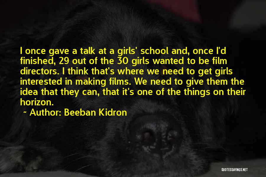 Beeban Kidron Quotes: I Once Gave A Talk At A Girls' School And, Once I'd Finished, 29 Out Of The 30 Girls Wanted