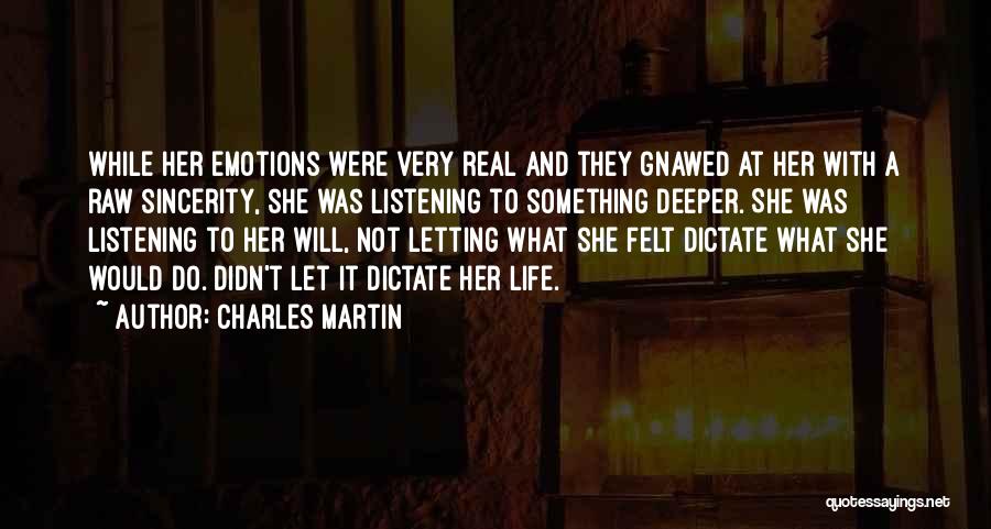 Charles Martin Quotes: While Her Emotions Were Very Real And They Gnawed At Her With A Raw Sincerity, She Was Listening To Something