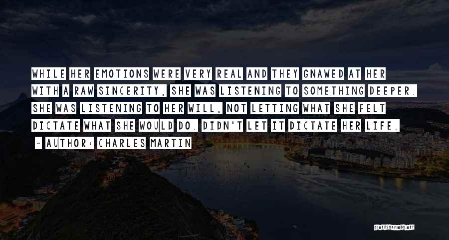 Charles Martin Quotes: While Her Emotions Were Very Real And They Gnawed At Her With A Raw Sincerity, She Was Listening To Something