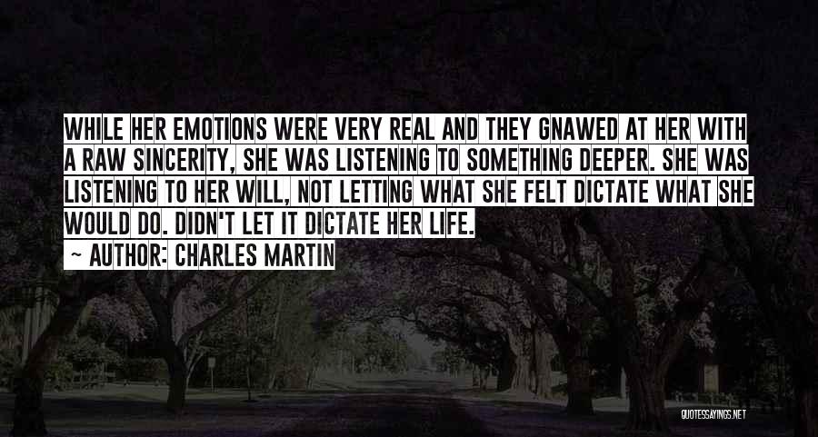 Charles Martin Quotes: While Her Emotions Were Very Real And They Gnawed At Her With A Raw Sincerity, She Was Listening To Something