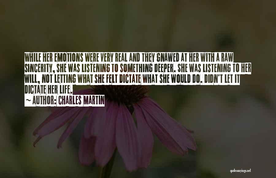 Charles Martin Quotes: While Her Emotions Were Very Real And They Gnawed At Her With A Raw Sincerity, She Was Listening To Something