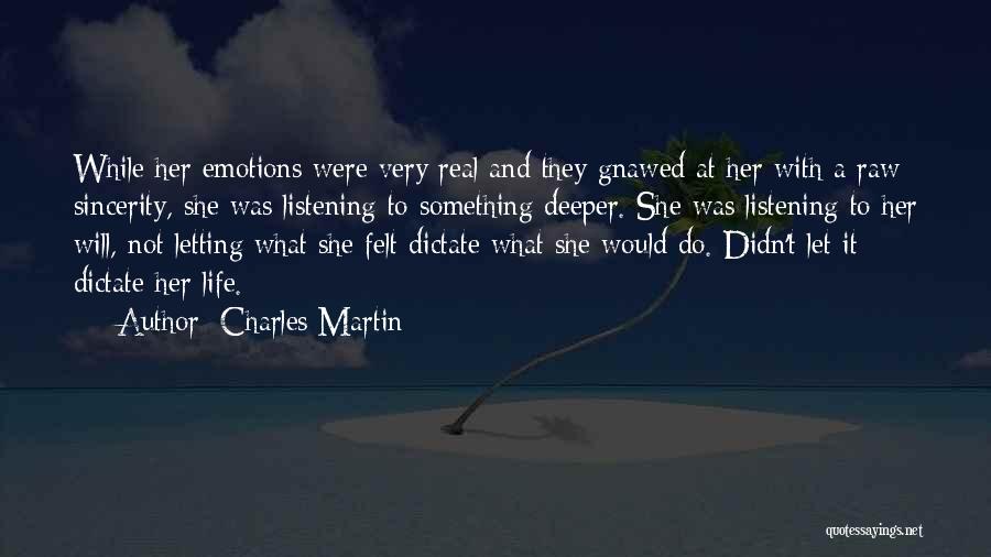 Charles Martin Quotes: While Her Emotions Were Very Real And They Gnawed At Her With A Raw Sincerity, She Was Listening To Something