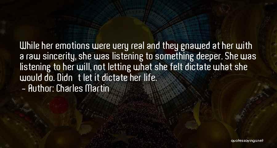 Charles Martin Quotes: While Her Emotions Were Very Real And They Gnawed At Her With A Raw Sincerity, She Was Listening To Something