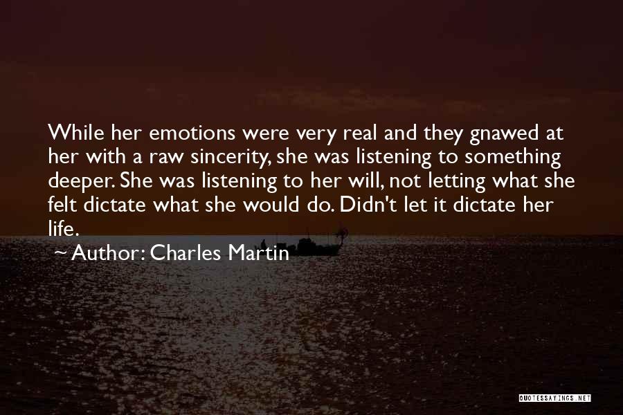 Charles Martin Quotes: While Her Emotions Were Very Real And They Gnawed At Her With A Raw Sincerity, She Was Listening To Something