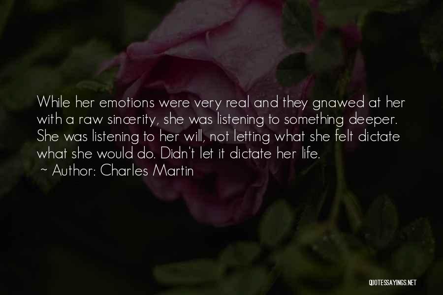 Charles Martin Quotes: While Her Emotions Were Very Real And They Gnawed At Her With A Raw Sincerity, She Was Listening To Something