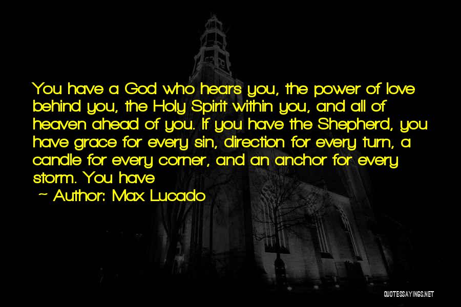 Max Lucado Quotes: You Have A God Who Hears You, The Power Of Love Behind You, The Holy Spirit Within You, And All