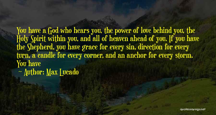 Max Lucado Quotes: You Have A God Who Hears You, The Power Of Love Behind You, The Holy Spirit Within You, And All