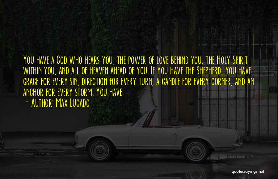 Max Lucado Quotes: You Have A God Who Hears You, The Power Of Love Behind You, The Holy Spirit Within You, And All