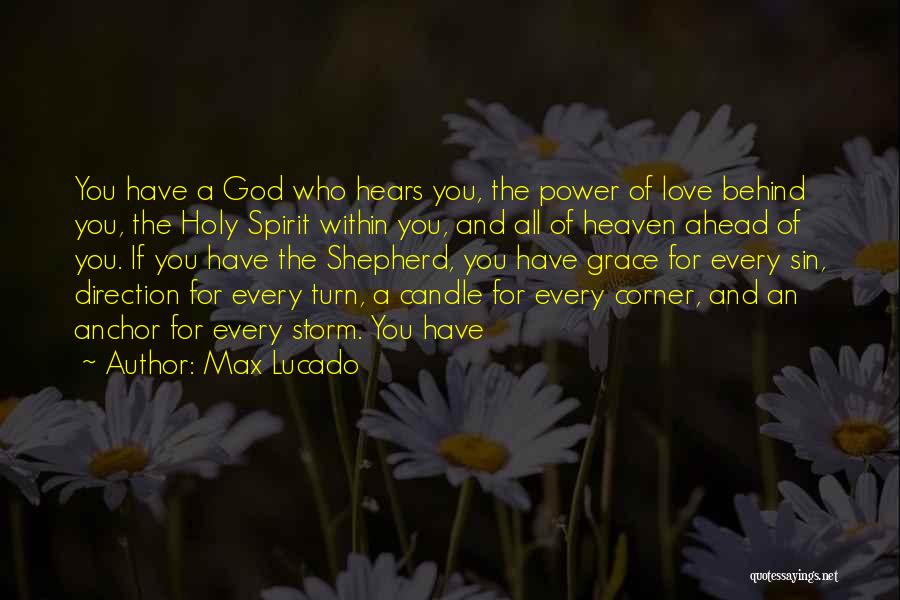 Max Lucado Quotes: You Have A God Who Hears You, The Power Of Love Behind You, The Holy Spirit Within You, And All