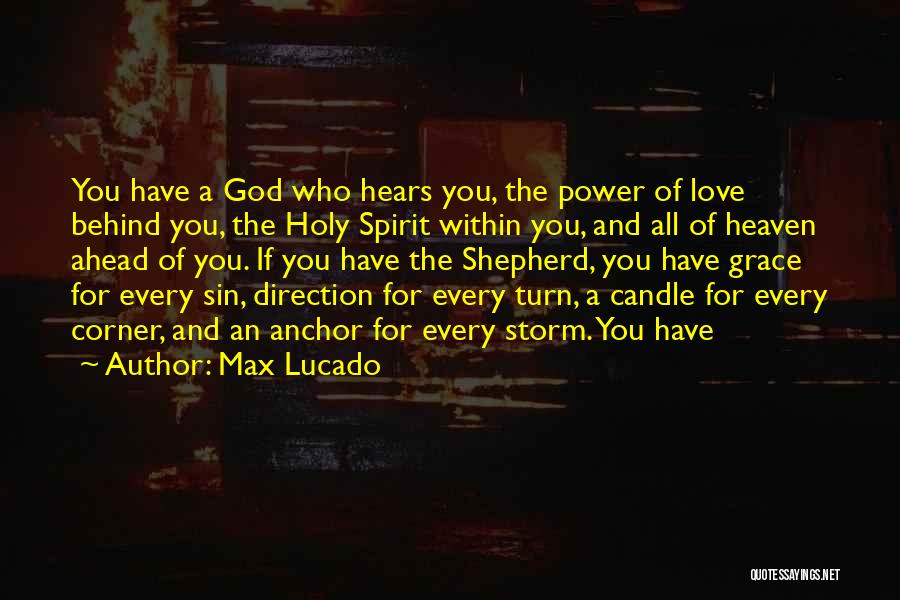 Max Lucado Quotes: You Have A God Who Hears You, The Power Of Love Behind You, The Holy Spirit Within You, And All