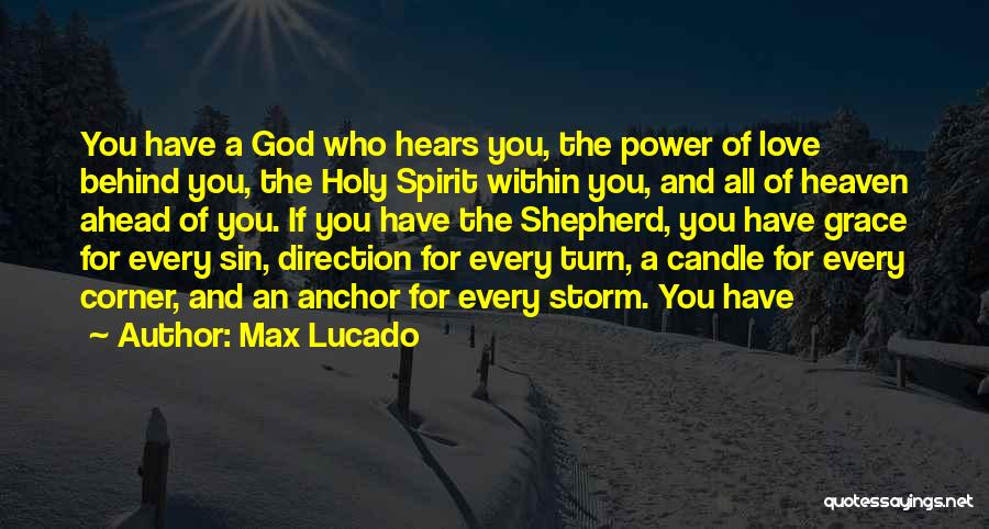 Max Lucado Quotes: You Have A God Who Hears You, The Power Of Love Behind You, The Holy Spirit Within You, And All