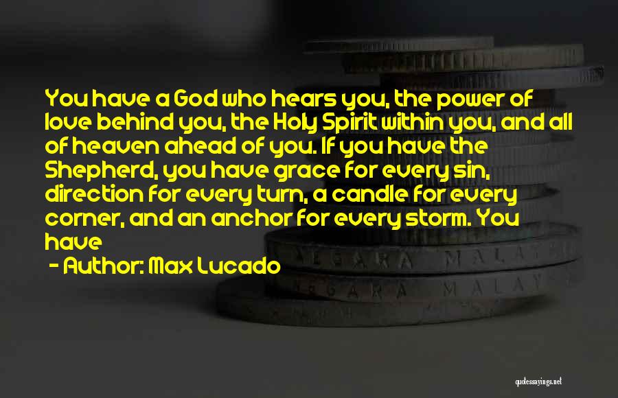 Max Lucado Quotes: You Have A God Who Hears You, The Power Of Love Behind You, The Holy Spirit Within You, And All