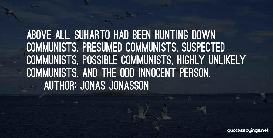 Jonas Jonasson Quotes: Above All, Suharto Had Been Hunting Down Communists, Presumed Communists, Suspected Communists, Possible Communists, Highly Unlikely Communists, And The Odd