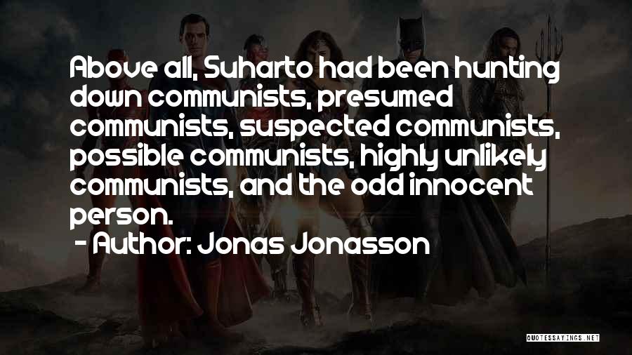 Jonas Jonasson Quotes: Above All, Suharto Had Been Hunting Down Communists, Presumed Communists, Suspected Communists, Possible Communists, Highly Unlikely Communists, And The Odd