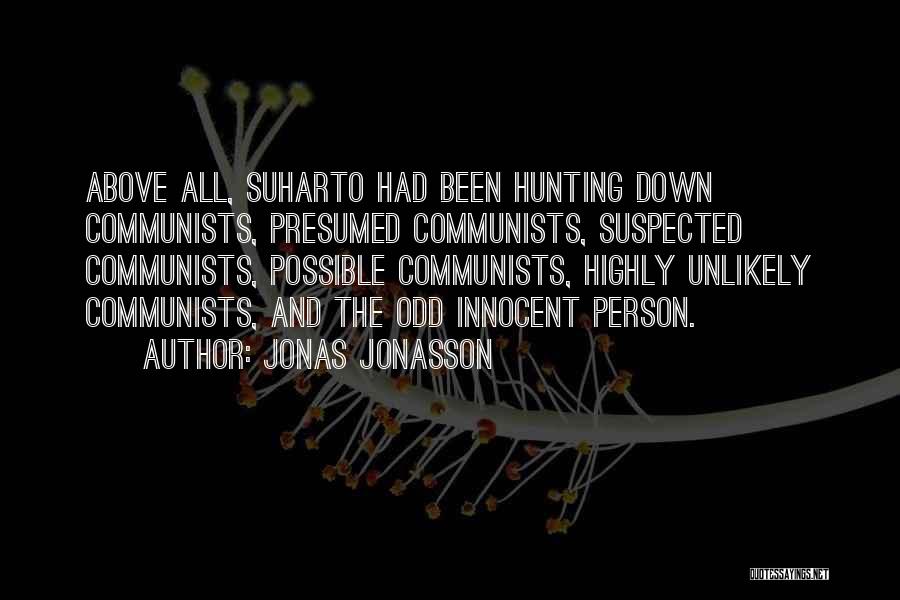 Jonas Jonasson Quotes: Above All, Suharto Had Been Hunting Down Communists, Presumed Communists, Suspected Communists, Possible Communists, Highly Unlikely Communists, And The Odd