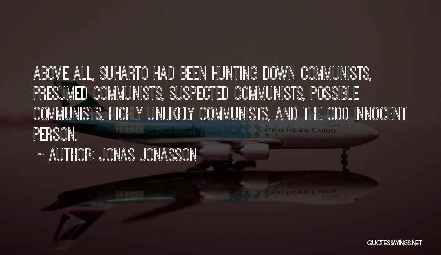 Jonas Jonasson Quotes: Above All, Suharto Had Been Hunting Down Communists, Presumed Communists, Suspected Communists, Possible Communists, Highly Unlikely Communists, And The Odd