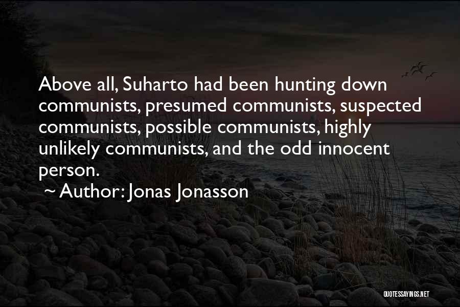 Jonas Jonasson Quotes: Above All, Suharto Had Been Hunting Down Communists, Presumed Communists, Suspected Communists, Possible Communists, Highly Unlikely Communists, And The Odd