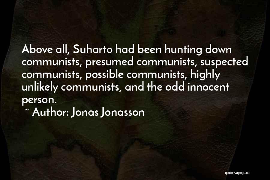 Jonas Jonasson Quotes: Above All, Suharto Had Been Hunting Down Communists, Presumed Communists, Suspected Communists, Possible Communists, Highly Unlikely Communists, And The Odd