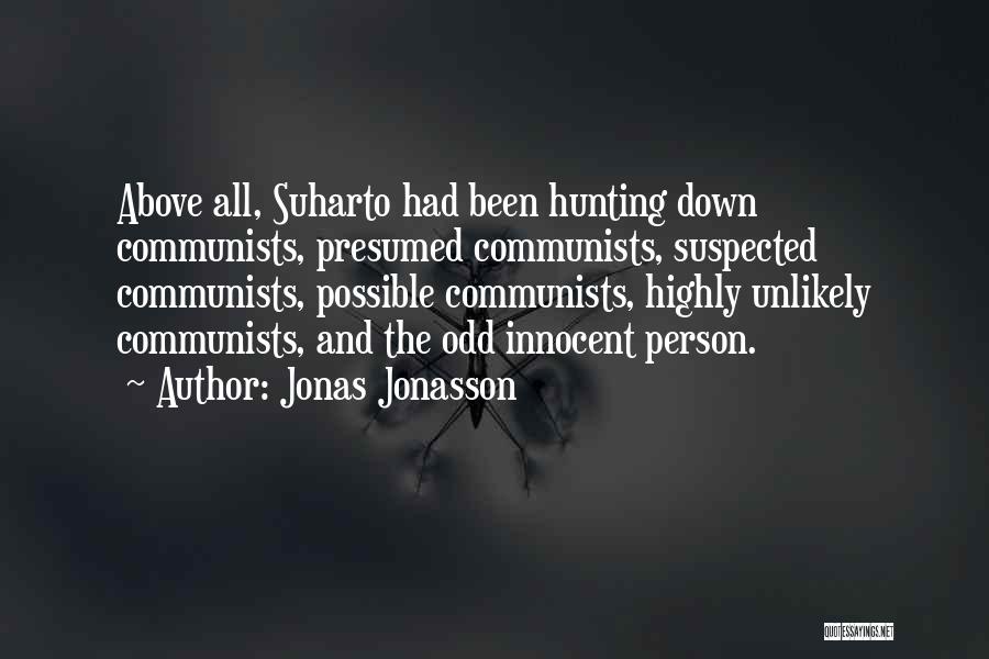 Jonas Jonasson Quotes: Above All, Suharto Had Been Hunting Down Communists, Presumed Communists, Suspected Communists, Possible Communists, Highly Unlikely Communists, And The Odd