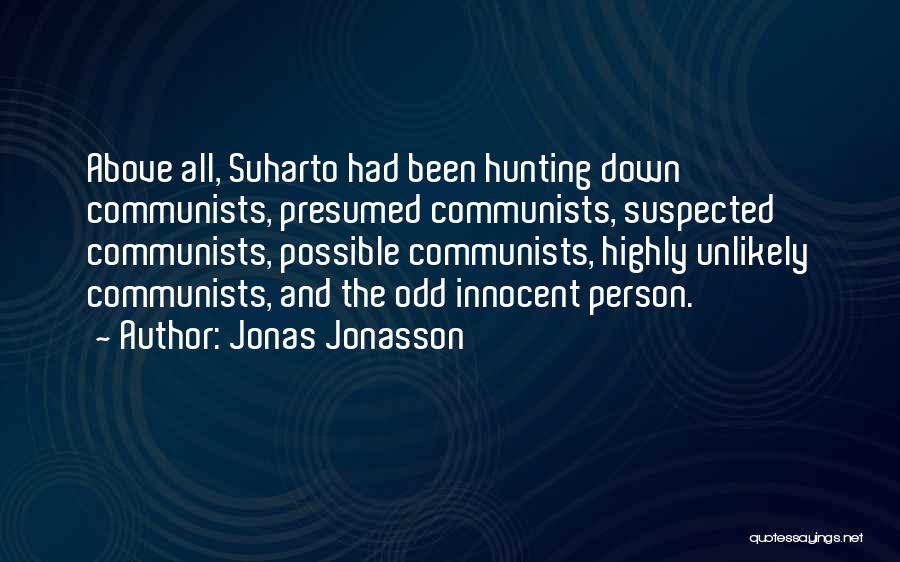 Jonas Jonasson Quotes: Above All, Suharto Had Been Hunting Down Communists, Presumed Communists, Suspected Communists, Possible Communists, Highly Unlikely Communists, And The Odd