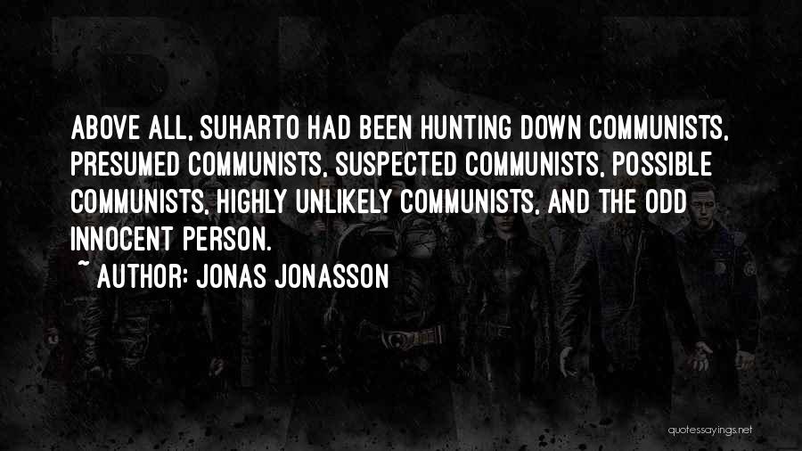 Jonas Jonasson Quotes: Above All, Suharto Had Been Hunting Down Communists, Presumed Communists, Suspected Communists, Possible Communists, Highly Unlikely Communists, And The Odd