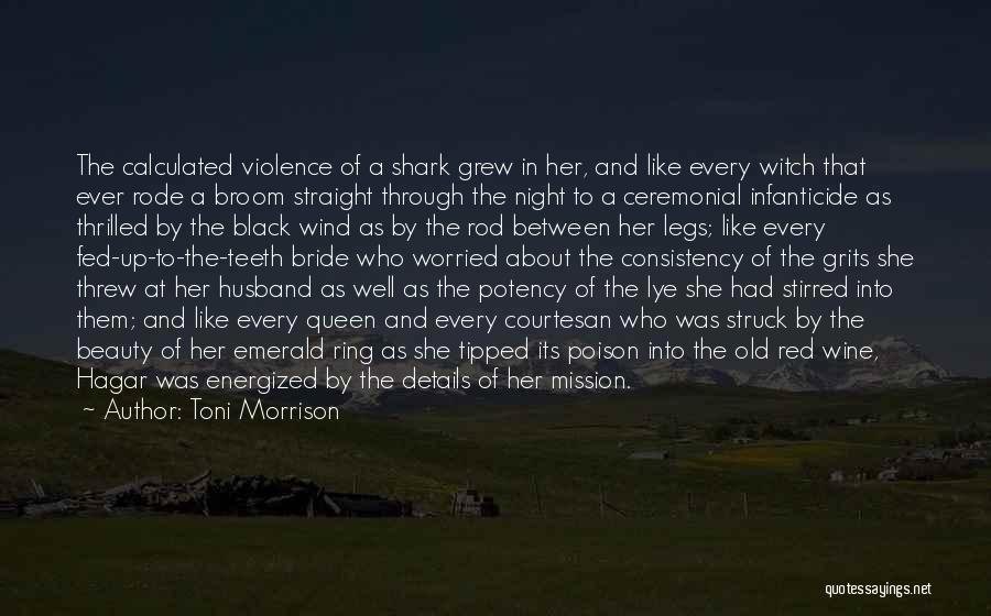 Toni Morrison Quotes: The Calculated Violence Of A Shark Grew In Her, And Like Every Witch That Ever Rode A Broom Straight Through