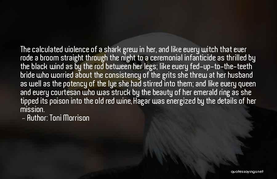 Toni Morrison Quotes: The Calculated Violence Of A Shark Grew In Her, And Like Every Witch That Ever Rode A Broom Straight Through