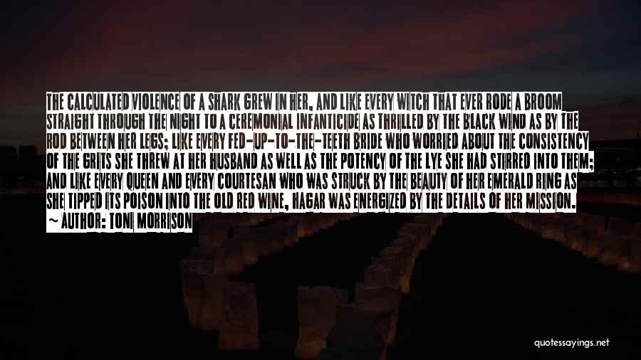 Toni Morrison Quotes: The Calculated Violence Of A Shark Grew In Her, And Like Every Witch That Ever Rode A Broom Straight Through