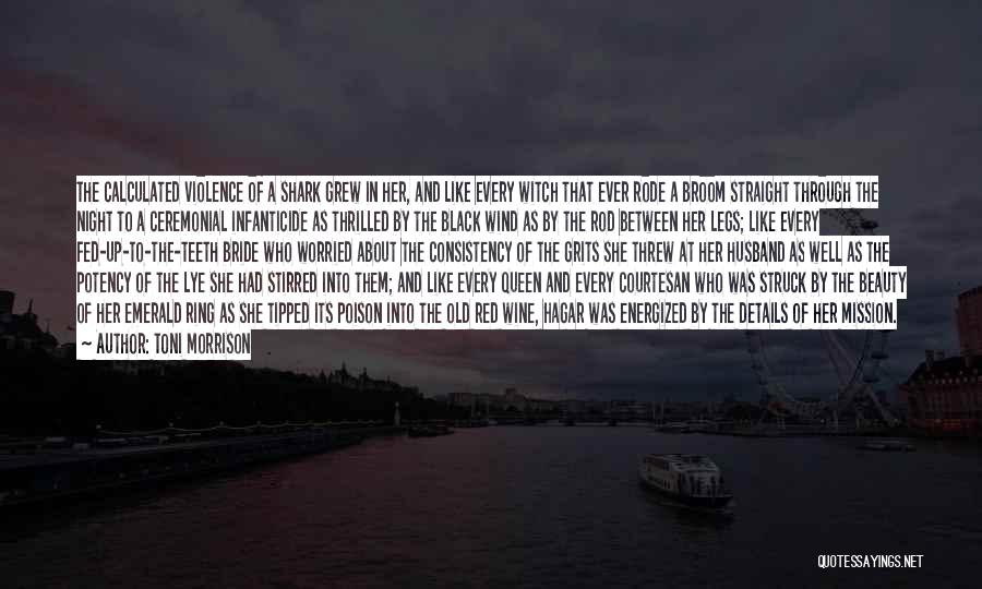 Toni Morrison Quotes: The Calculated Violence Of A Shark Grew In Her, And Like Every Witch That Ever Rode A Broom Straight Through