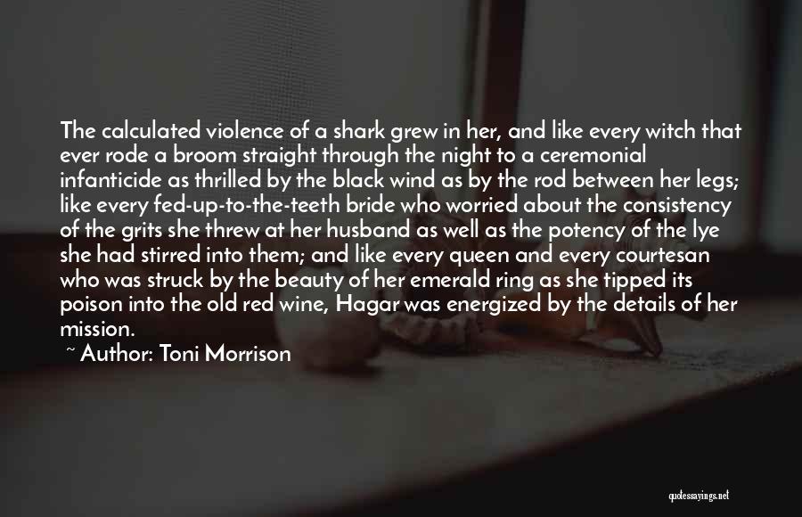 Toni Morrison Quotes: The Calculated Violence Of A Shark Grew In Her, And Like Every Witch That Ever Rode A Broom Straight Through