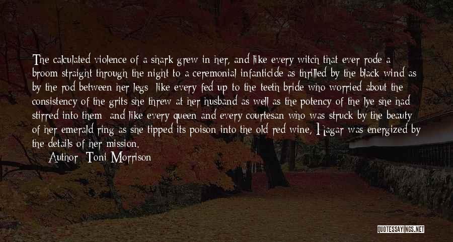 Toni Morrison Quotes: The Calculated Violence Of A Shark Grew In Her, And Like Every Witch That Ever Rode A Broom Straight Through