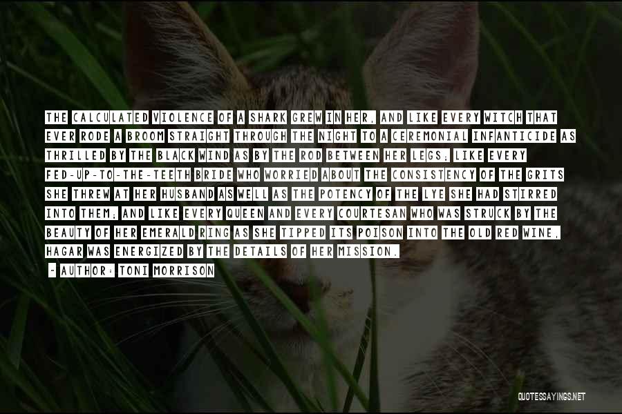 Toni Morrison Quotes: The Calculated Violence Of A Shark Grew In Her, And Like Every Witch That Ever Rode A Broom Straight Through