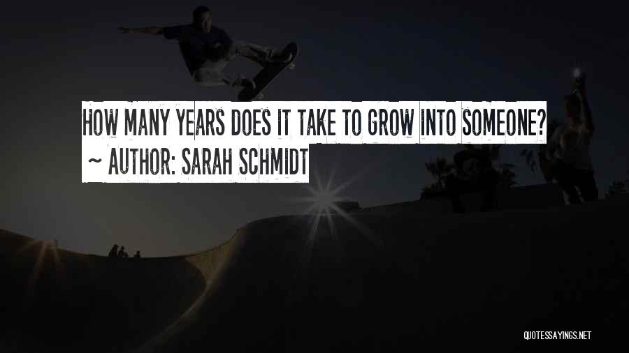 Sarah Schmidt Quotes: How Many Years Does It Take To Grow Into Someone?