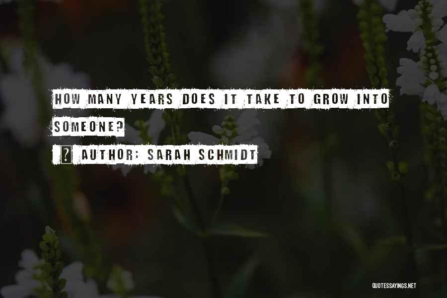 Sarah Schmidt Quotes: How Many Years Does It Take To Grow Into Someone?