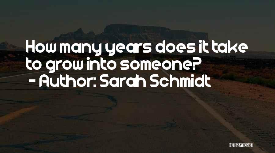 Sarah Schmidt Quotes: How Many Years Does It Take To Grow Into Someone?
