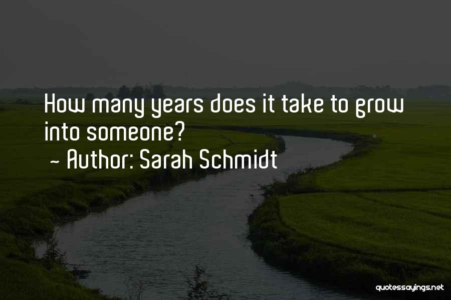 Sarah Schmidt Quotes: How Many Years Does It Take To Grow Into Someone?