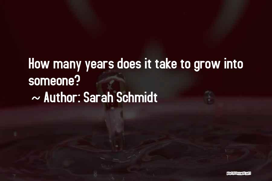 Sarah Schmidt Quotes: How Many Years Does It Take To Grow Into Someone?