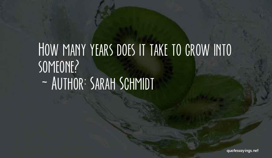 Sarah Schmidt Quotes: How Many Years Does It Take To Grow Into Someone?