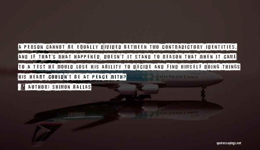 Shimon Ballas Quotes: A Person Cannot Be Equally Divided Between Two Contradictory Identities. And If That's What Happened, Doesn't It Stand To Reason