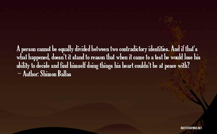 Shimon Ballas Quotes: A Person Cannot Be Equally Divided Between Two Contradictory Identities. And If That's What Happened, Doesn't It Stand To Reason