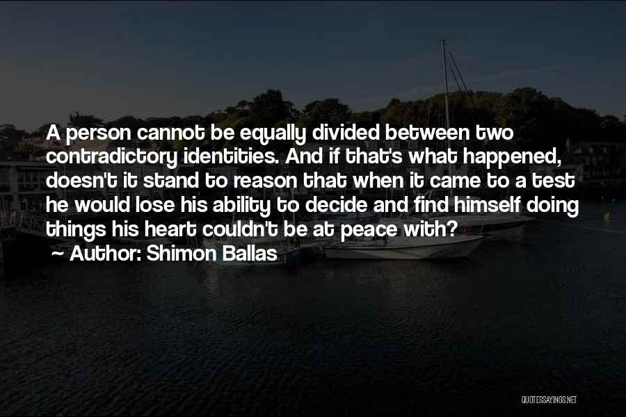 Shimon Ballas Quotes: A Person Cannot Be Equally Divided Between Two Contradictory Identities. And If That's What Happened, Doesn't It Stand To Reason