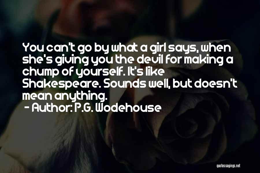 P.G. Wodehouse Quotes: You Can't Go By What A Girl Says, When She's Giving You The Devil For Making A Chump Of Yourself.