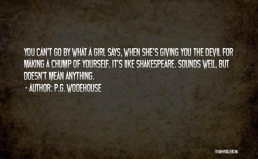 P.G. Wodehouse Quotes: You Can't Go By What A Girl Says, When She's Giving You The Devil For Making A Chump Of Yourself.