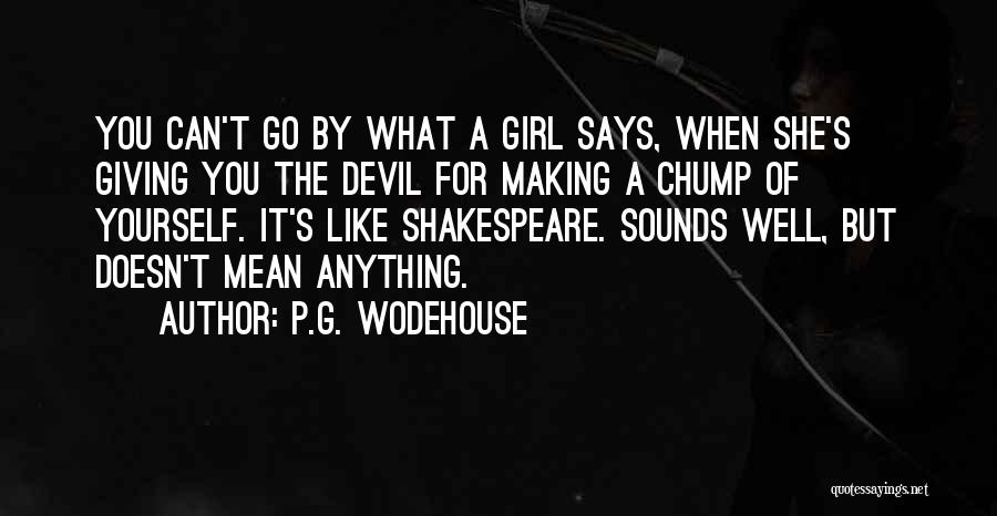 P.G. Wodehouse Quotes: You Can't Go By What A Girl Says, When She's Giving You The Devil For Making A Chump Of Yourself.